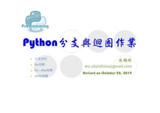 Python分支與迴圈作業
Revised on October 22, 2019
 分支控制
 for迴圏
 for…else迴圏
 while迴圏
 