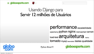 Usando Django para
Servir 12 milhões de Usuários
Python Brasil 9
1sexta-feira, 4 de outubro de 13
 