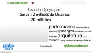 Usando Django para
Servir 12 milhões de Usuários
Python Brasil 9
20 milhões
1sexta-feira, 4 de outubro de 13
 