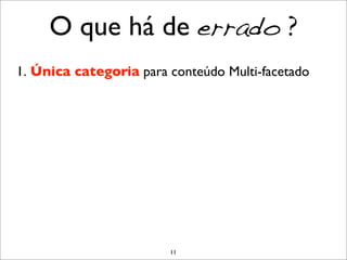 O que há de errado ?
1. Única categoria para conteúdo Multi-facetado




                        11
 