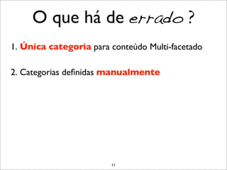 O que há de errado ?
1. Única categoria para conteúdo Multi-facetado

2. Categorias deﬁnidas manualmente




                        11
 
