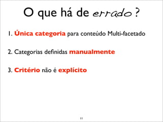 O que há de errado ?
1. Única categoria para conteúdo Multi-facetado

2. Categorias deﬁnidas manualmente

3. Critério não é explícito




                        11
 
