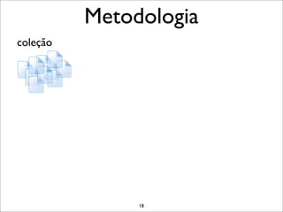Metodologia
coleção




               18
 