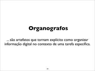 Organografos
  ... são artefatos que tornam explícito como organizar
informação digital no contexto de uma tarefa especíﬁca.




                          19
 