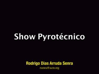 Show Pyrotécnico
Rodrigo Dias Arruda Senra
rsenra@acm.org

 