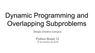 Dynamic Programming and
Overlapping Subproblems
Sérgio Oliveira Campos
Python Brasil 12
15 de outubro de 2016
 