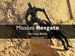 Missões Resgate
    Henrique Bastos
      PythonBrasil[7]
 