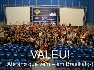 VALEU!
Até ano que vem – em Brasília! ;-)
 