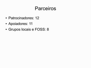 Parceiros
●   Patrocinadores: 12
●   Apoiadores: 11
●   Grupos locais e FOSS: 8
 