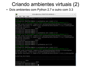 Criando ambientes virtuais (2)
●   Dois ambientes com Python 2.7 e outro com 3.3
 