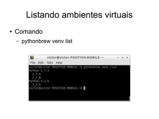Listando ambientes virtuais
●   Comando
    –   pythonbrew venv list
 