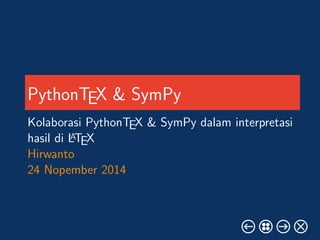 PythonTEX & SymPy 
Kolaborasi PythonTEX & SymPy dalam interpretasi 
hasil di LATEX 
Hirwanto 
24 Nopember 2014 
 