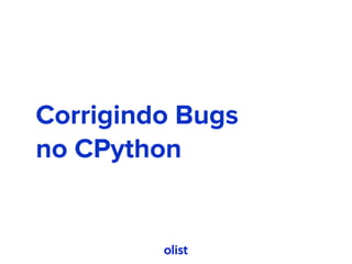 Corrigindo Bugs 
no CPython
 