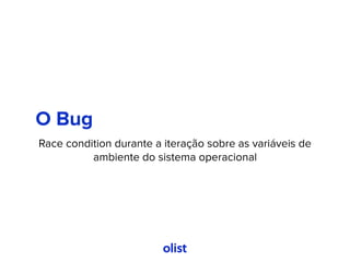 O Bug
Race condition durante a iteração sobre as variáveis de
ambiente do sistema operacional
 