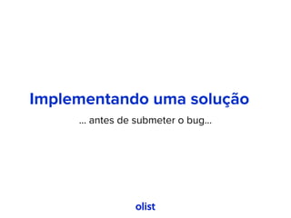 Implementando uma solução
... antes de submeter o bug...
 