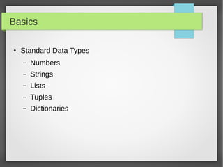 Basics
● Standard Data Types
– Numbers
– Strings
– Lists
– Tuples
– Dictionaries
 