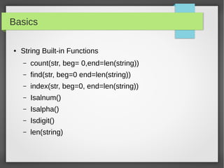 Basics
● String Built-in Functions
– count(str, beg= 0,end=len(string))
– find(str, beg=0 end=len(string))
– index(str, beg=0, end=len(string))
– Isalnum()
– Isalpha()
– Isdigit()
– len(string)
 