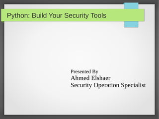 Python: Build Your Security Tools
Presented By
Ahmed Elshaer
Security Operation Specialist
 