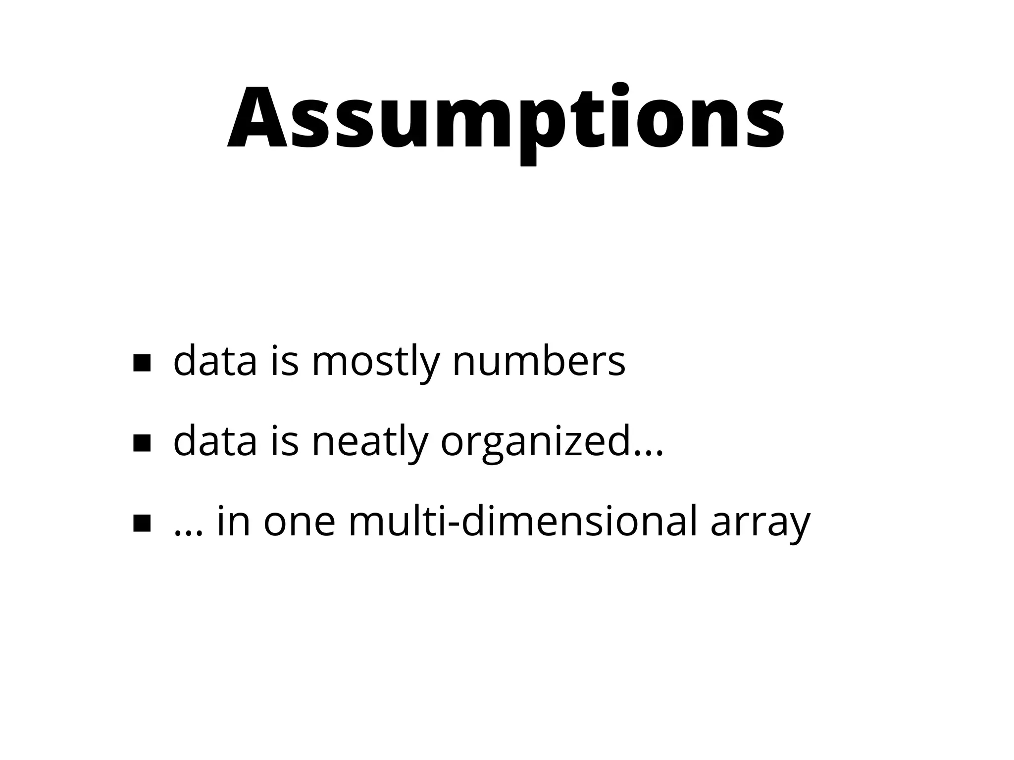 Assumptions

■ data is mostly numbers
■ data is neatly organized...
■ … in one multi-dimensional array
 