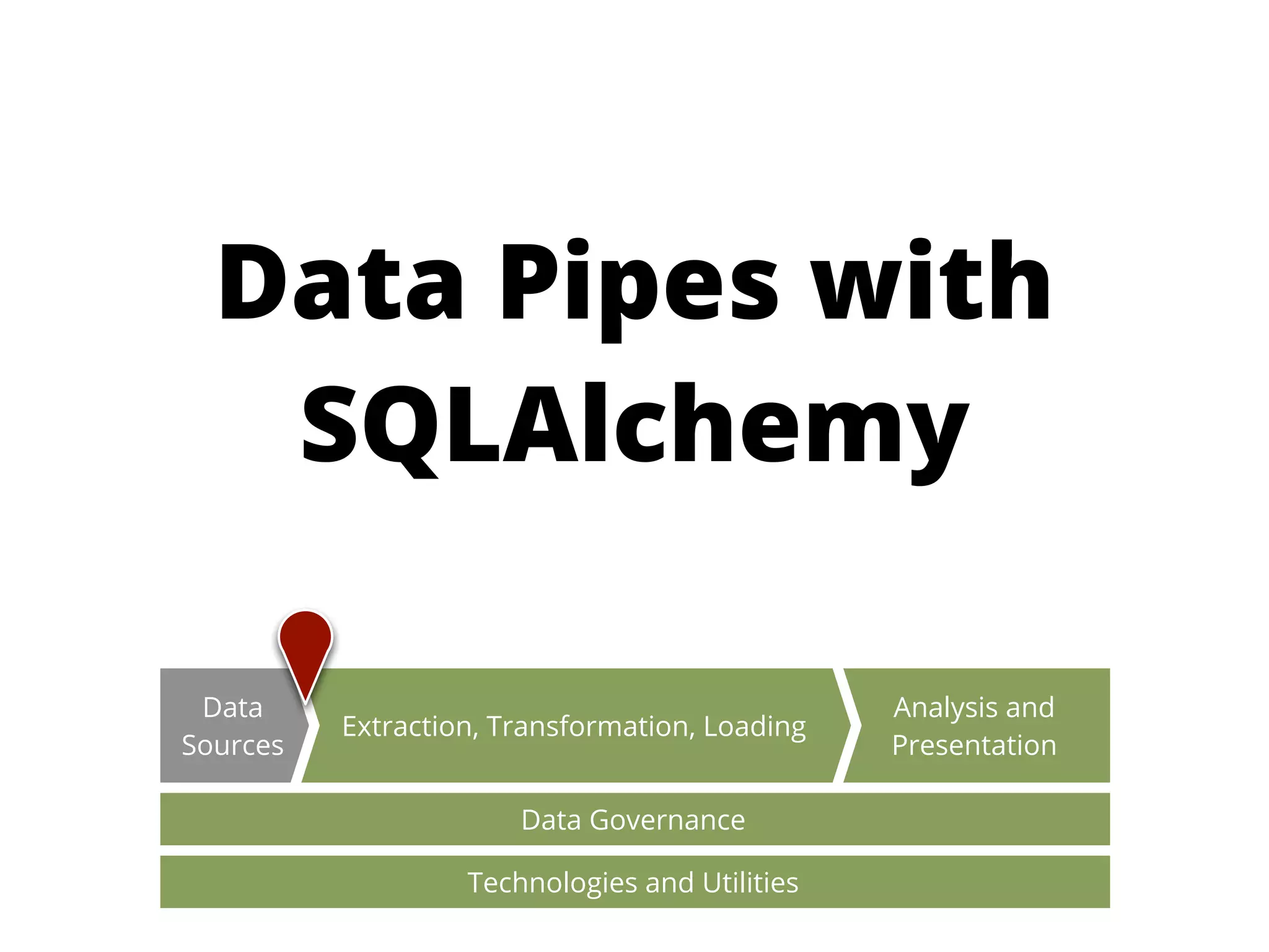 Data Pipes with
   SQLAlchemy

 Data                                           Analysis and
          Extraction, Transformation, Loading
Sources                                         Presentation

                       Data Governance

                   Technologies and Utilities
 