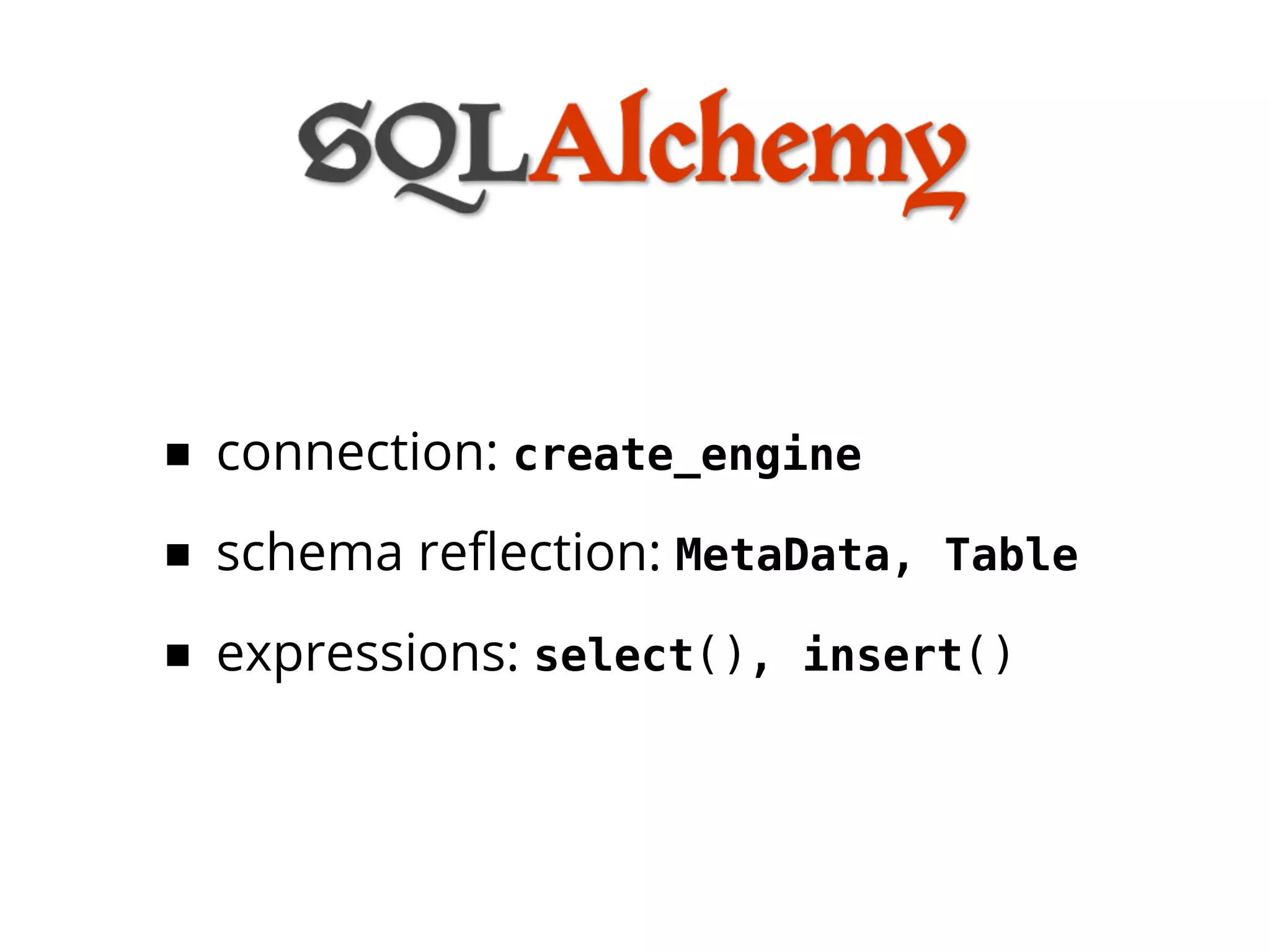 ■ connection: create_engine
■ schema reﬂection: MetaData,   Table

■ expressions: select(),   insert()
 