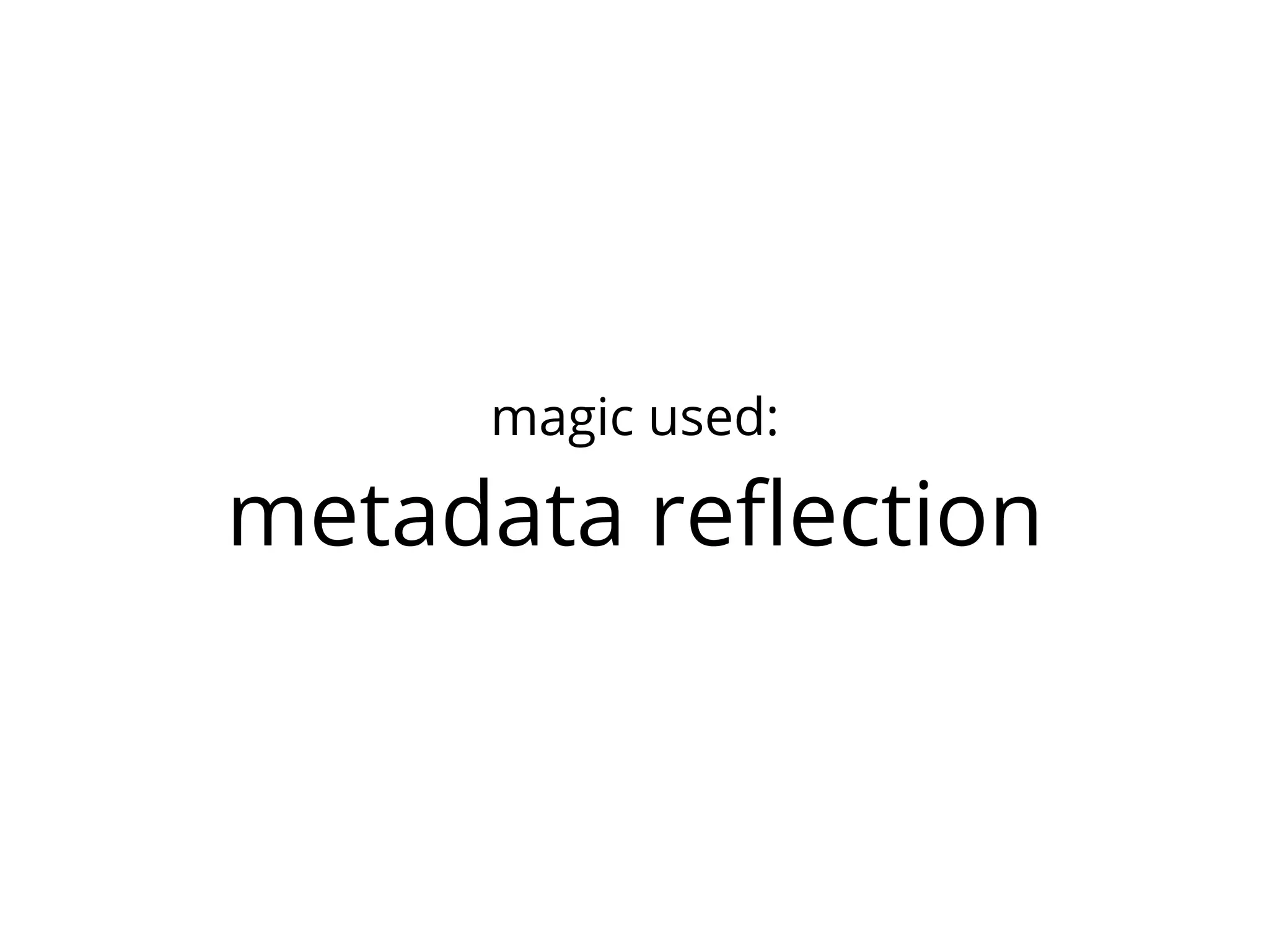 magic used:

metadata reﬂection
 