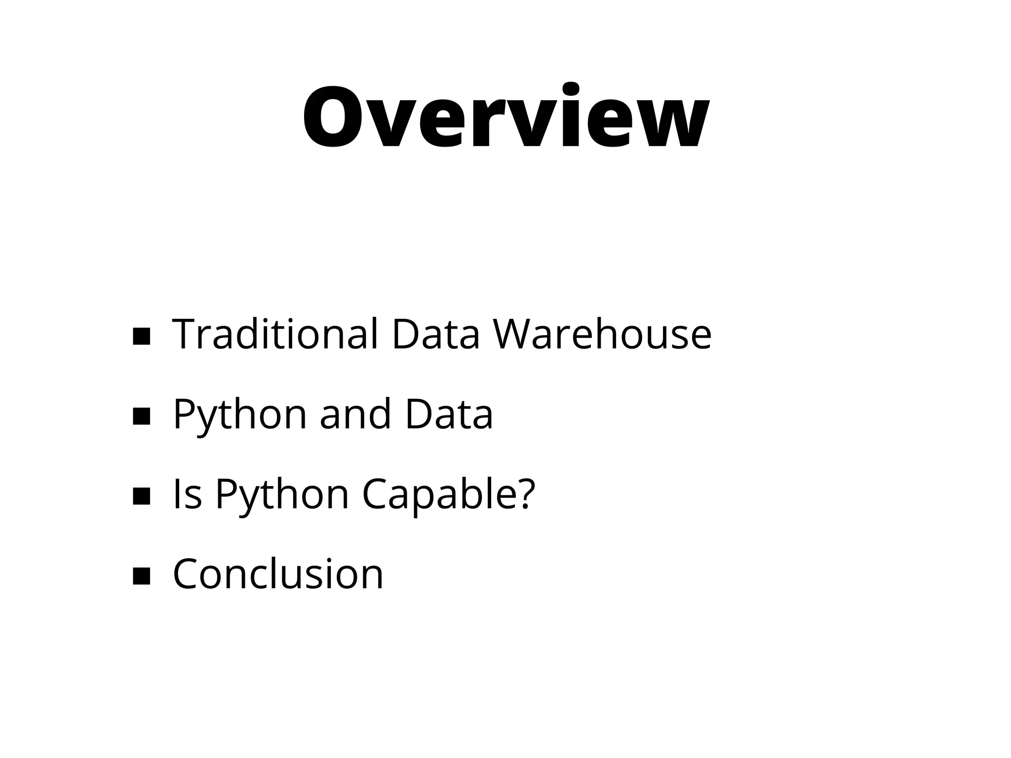 Overview

■ Traditional Data Warehouse
■ Python and Data
■ Is Python Capable?
■ Conclusion
 