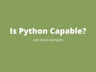 Is Python Capable?
     very basic examples
 