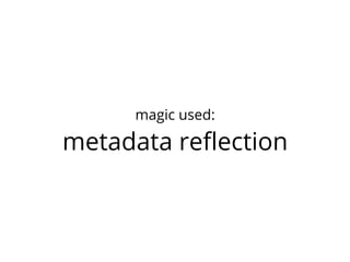 magic used:

metadata reﬂection
 