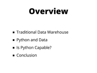 Overview

■ Traditional Data Warehouse
■ Python and Data
■ Is Python Capable?
■ Conclusion
 