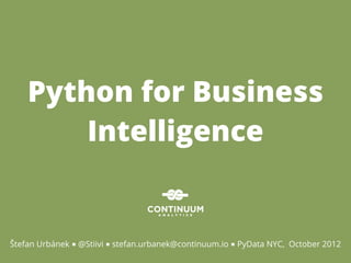 Python for Business
        Intelligence


Štefan Urbánek ■ @Stiivi ■ stefan.urbanek@continuum.io ■ PyData NYC, October 2012
 