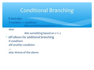 ∗ if and else
if variable == condition:
#do something based on v == c
else:
#do something based on v != c
∗ elif allows for additional branching
if condition:
elif another condition:
…
else: #none of the above
Conditional Branching
 