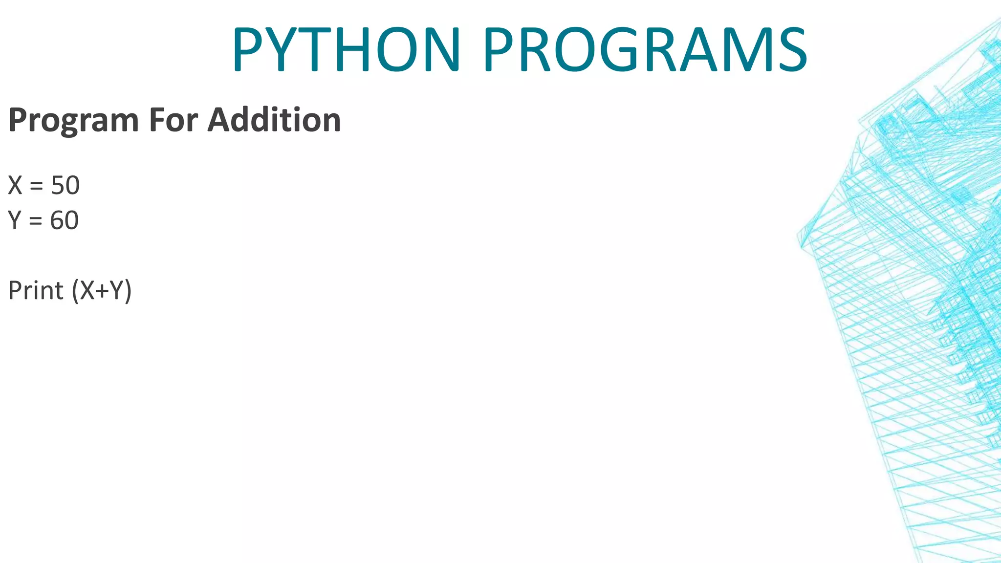 PYTHON PROGRAMS
Program For Addition
X = 50
Y = 60
Print (X+Y)
 
