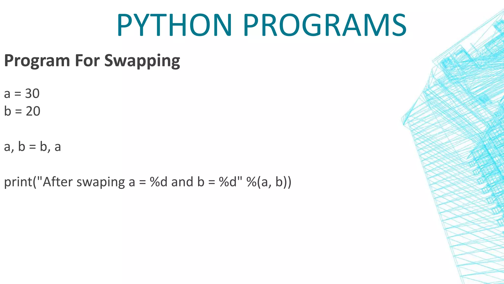 PYTHON PROGRAMS
Program For Swapping
a = 30
b = 20
a, b = b, a
print("After swaping a = %d and b = %d" %(a, b))
 