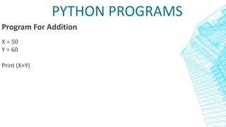 PYTHON PROGRAMS
Program For Addition
X = 50
Y = 60
Print (X+Y)
 