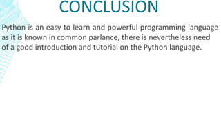 CONCLUSION
Python is an easy to learn and powerful programming language
as it is known in common parlance, there is nevertheless need
of a good introduction and tutorial on the Python language.
 