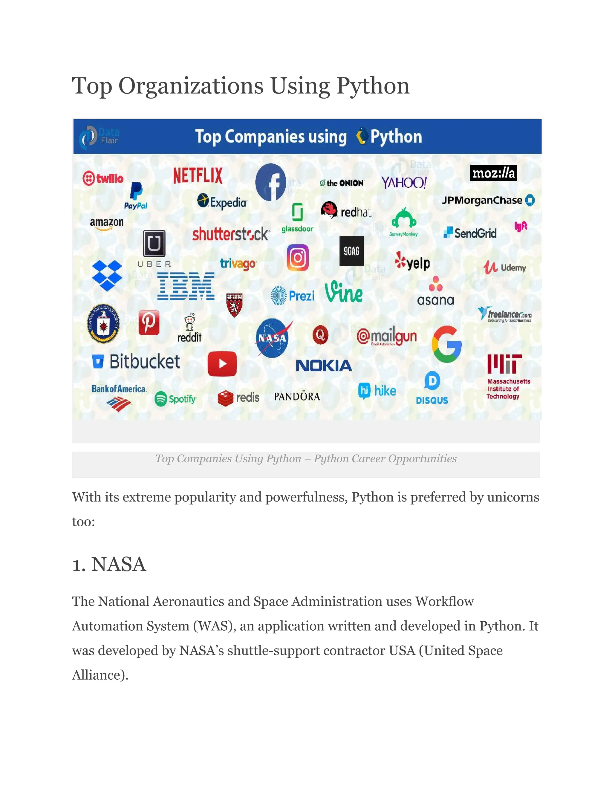 Top Organizations Using Python
Top Companies Using Python – Python Career Opportunities
With its extreme popularity and powerfulness, Python is preferred by unicorns
too:
1. NASA
The National Aeronautics and Space Administration uses Workflow
Automation System (WAS), an application written and developed in Python. It
was developed by NASA’s shuttle-support contractor USA (United Space
Alliance).
 