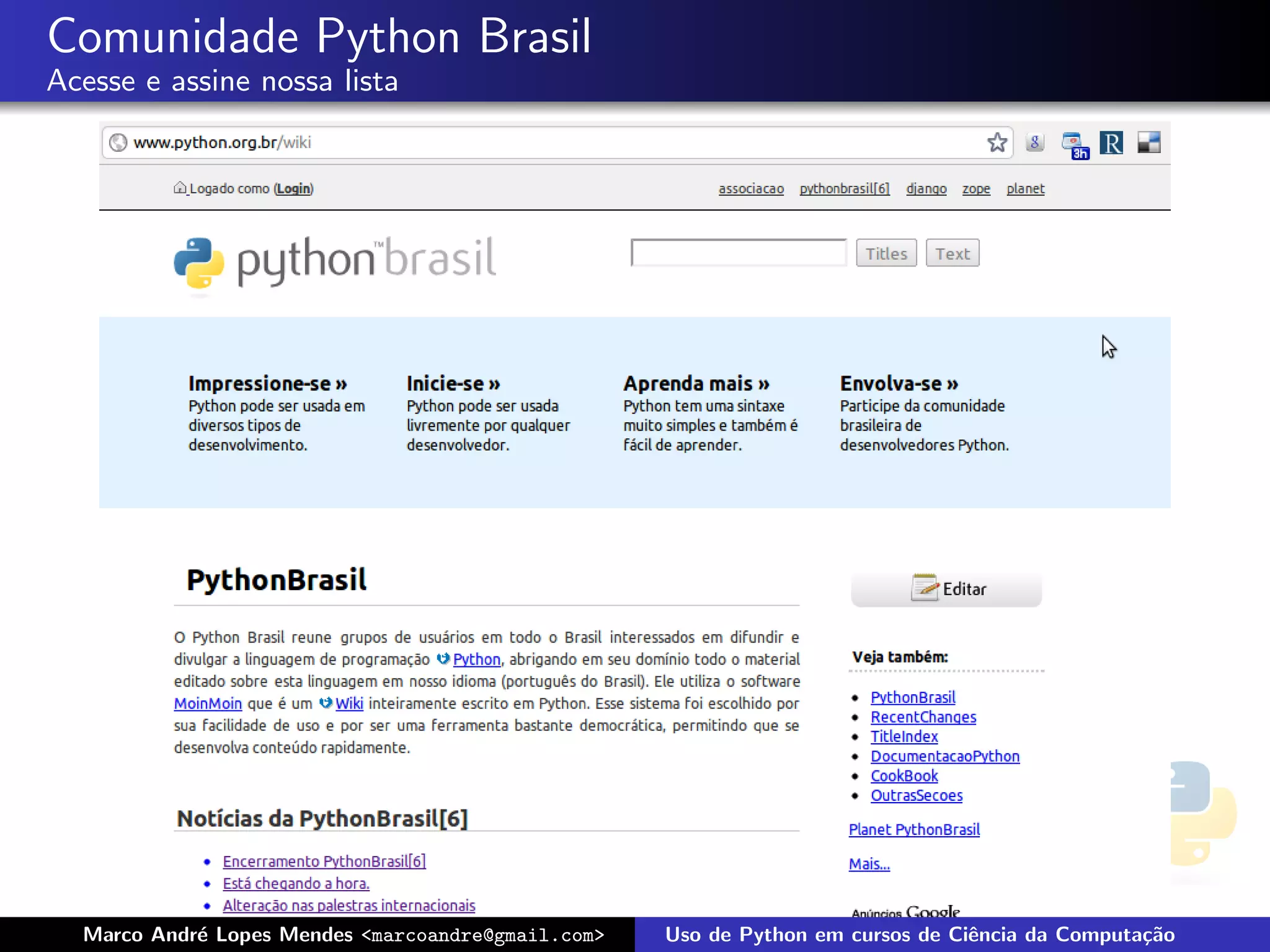 Comunidade Python Brasil
Acesse e assine nossa lista




  Marco Andr´ Lopes Mendes <marcoandre@gmail.com>
            e                                       Uso de Python em cursos de Ciˆncia da Computa¸˜o
                                                                                 e               ca
 