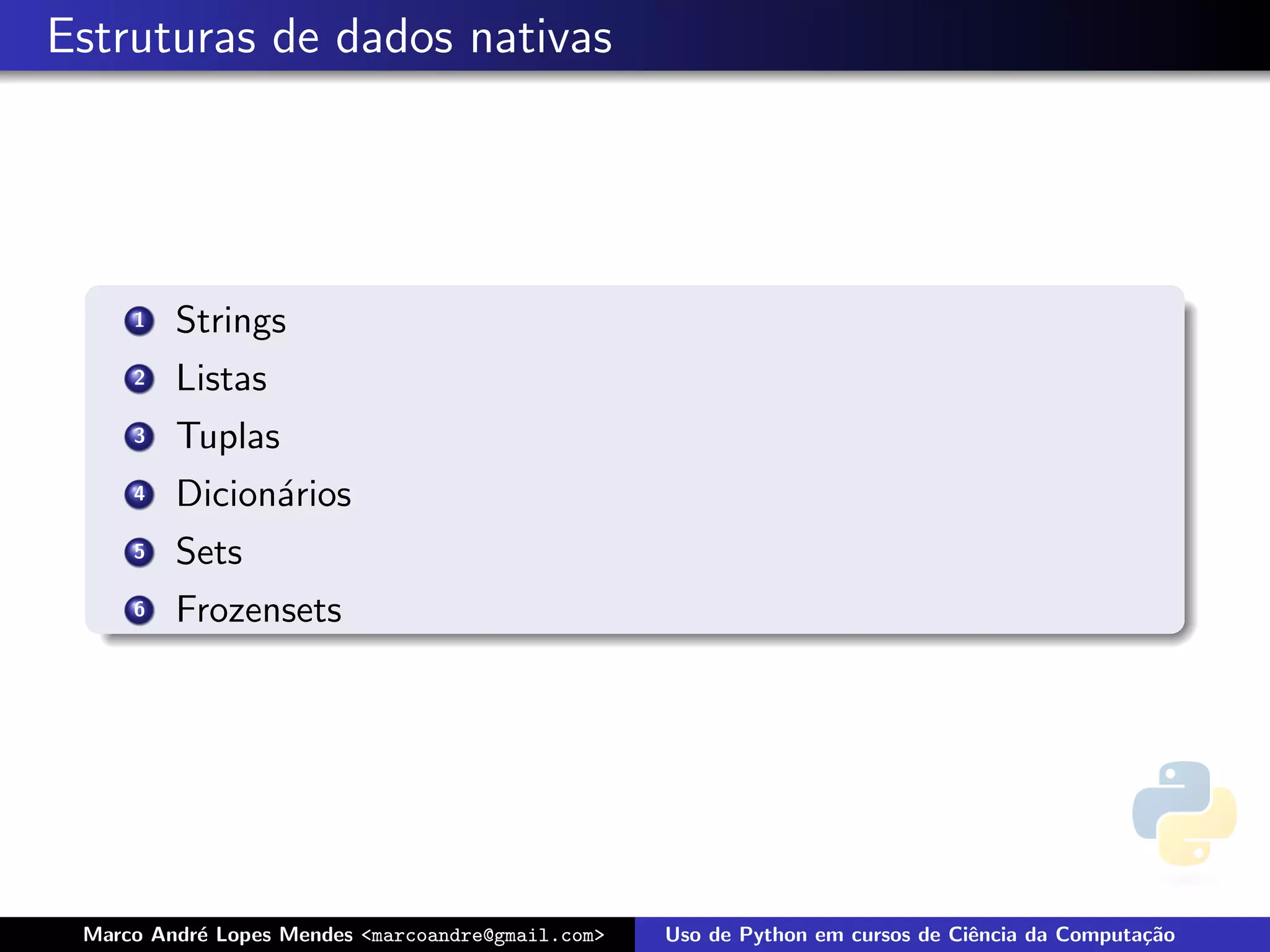 Estruturas de dados nativas




     1   Strings
     2   Listas
     3   Tuplas
     4   Dicion´rios
               a
     5   Sets
     6   Frozensets




 Marco Andr´ Lopes Mendes <marcoandre@gmail.com>
           e                                       Uso de Python em cursos de Ciˆncia da Computa¸˜o
                                                                                e               ca
 