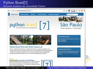 Python Brasil[7]
Encontro brasileiro da comunidade Python




  Marco Andr´ Lopes Mendes <marcoandre@gmail.com>
            e                                       Uso de Python em cursos de Ciˆncia da Computa¸˜o
                                                                                 e               ca
 
