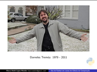 Dorneles Trem´a: 1979 - 2011
                                        e



Marco Andr´ Lopes Mendes <marcoandre@gmail.com>
          e                                       Uso de Python em cursos de Ciˆncia da Computa¸˜o
                                                                               e               ca
 