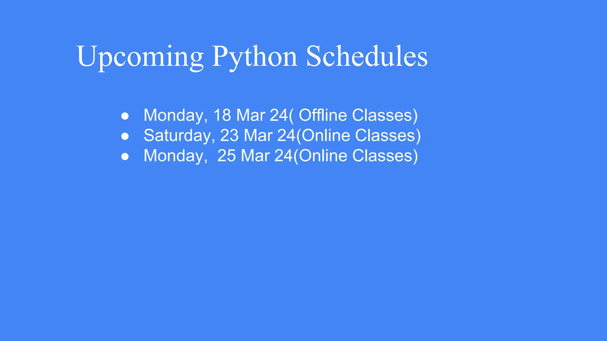 Upcoming Python Schedules
● Monday, 18 Mar 24( Offline Classes)
● Saturday, 23 Mar 24(Online Classes)
● Monday, 25 Mar 24(Online Classes)
 
