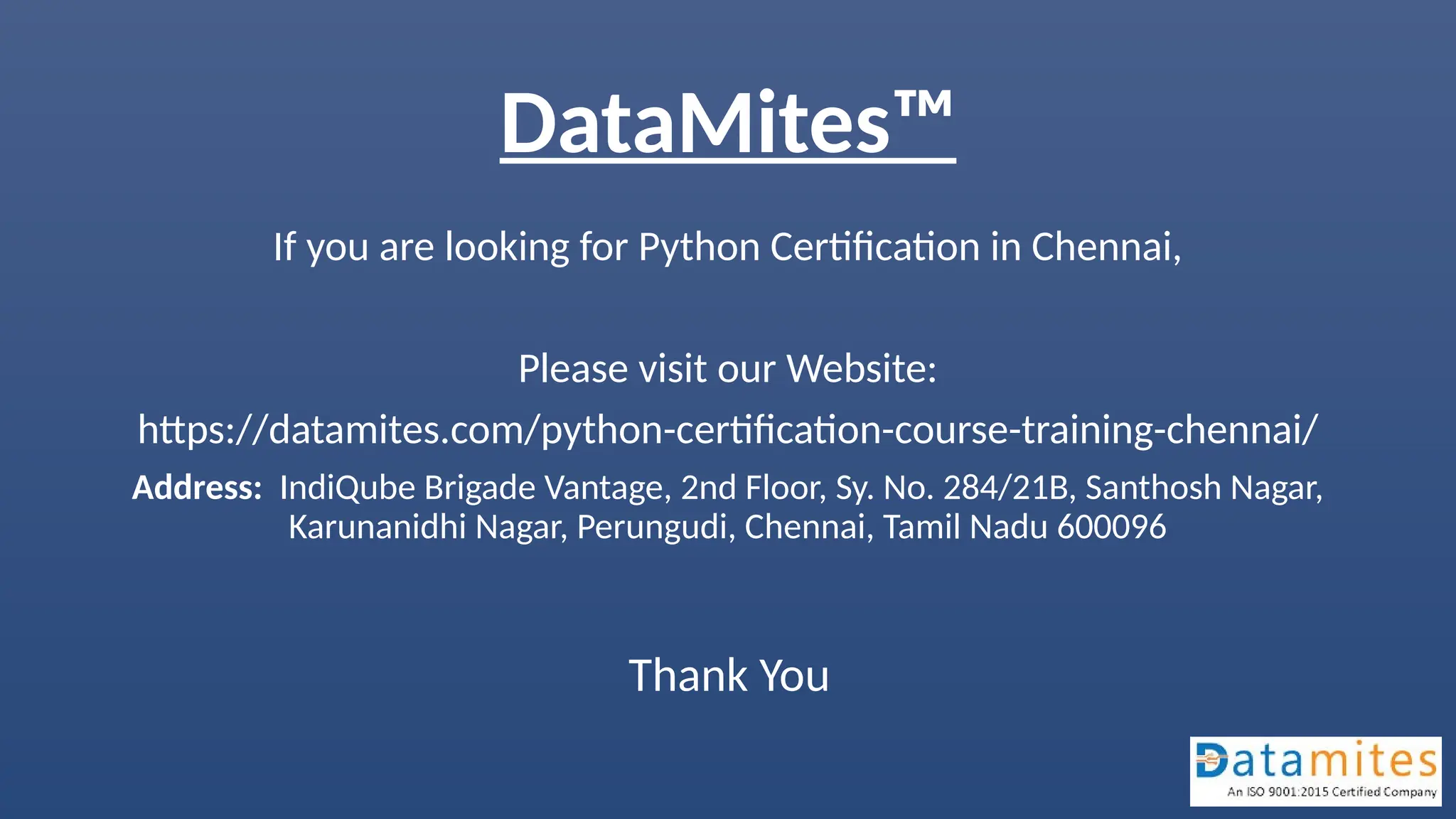 DataMites™
If you are looking for Python Certification in Chennai,
Please visit our Website:
https://datamites.com/python-certification-course-training-chennai/
Address: IndiQube Brigade Vantage, 2nd Floor, Sy. No. 284/21B, Santhosh Nagar,
Karunanidhi Nagar, Perungudi, Chennai, Tamil Nadu 600096
Thank You
 