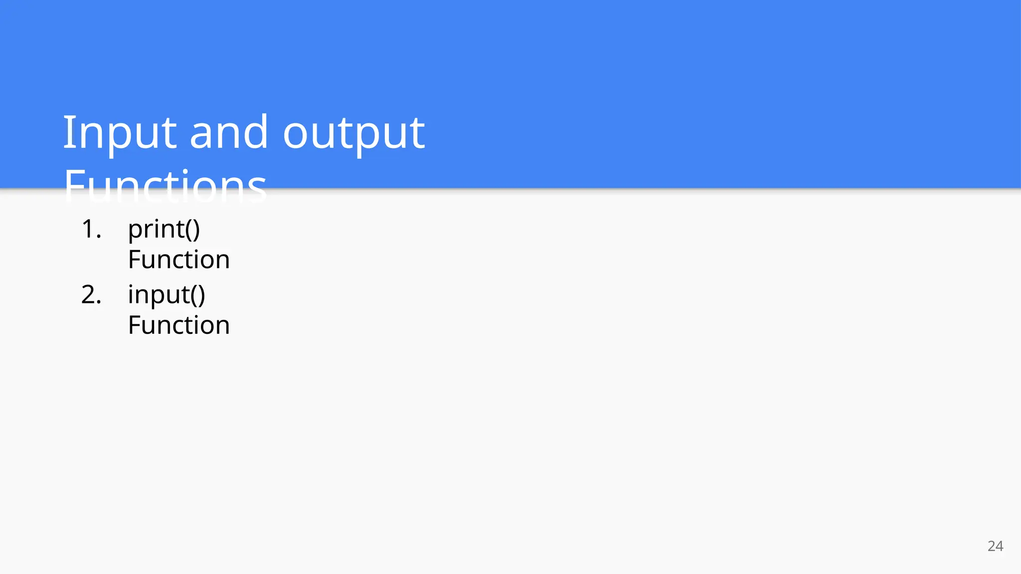 Input and output
Functions
24
1. print()
Function
2. input()
Function
 