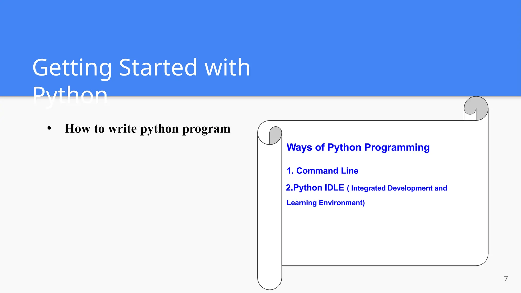 Getting Started with
Python
● How to write python program
Ways of Python Programming
1. Command Line
2.Python IDLE ( Integrated Development and
Learning Environment)
7
 