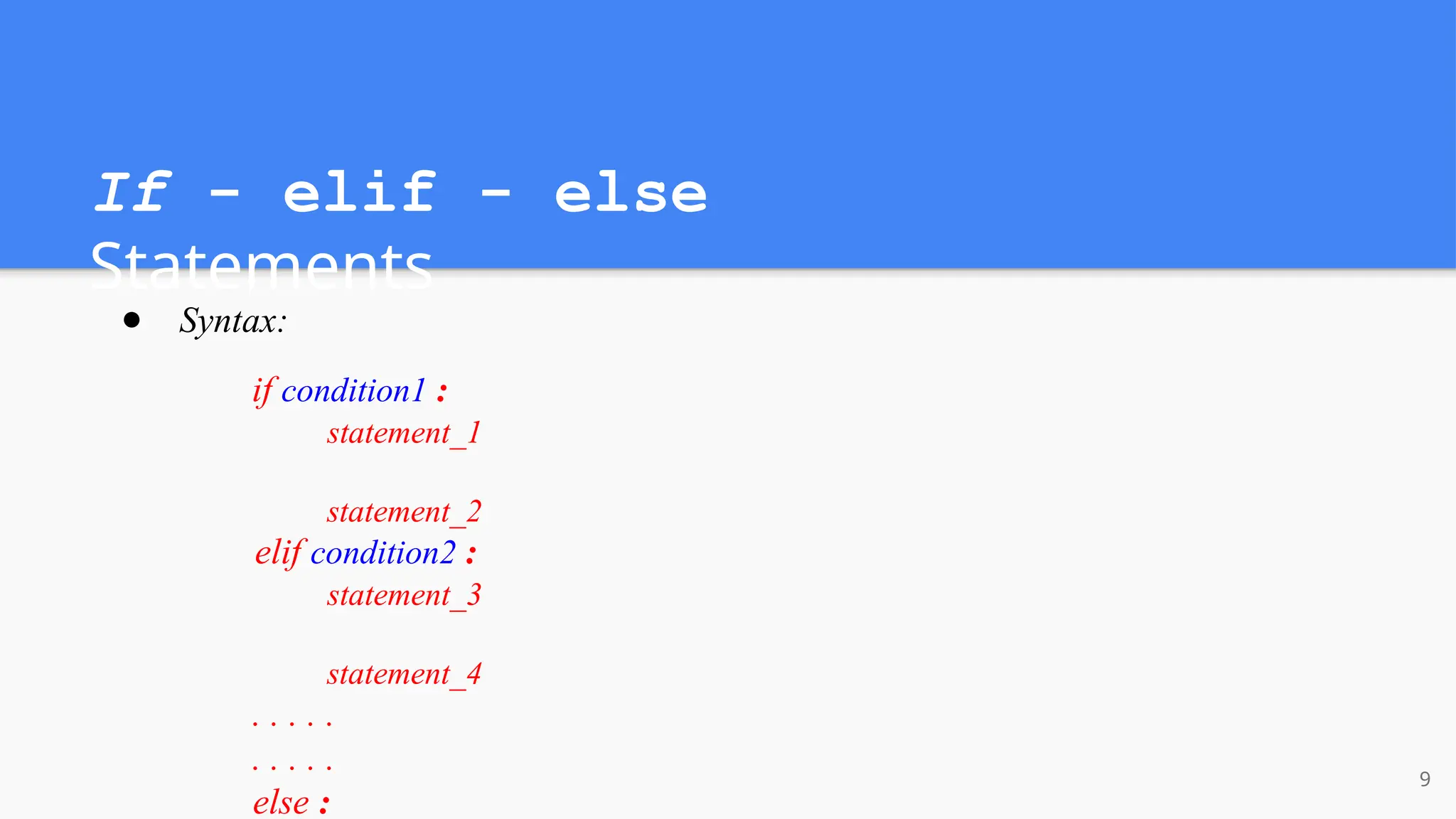 If - elif - else
Statements
● Syntax:
if condition1 :
statement_1
statement_2
elif condition2 :
statement_3
statement_4
. . . . .
. . . . .
else :
9
 