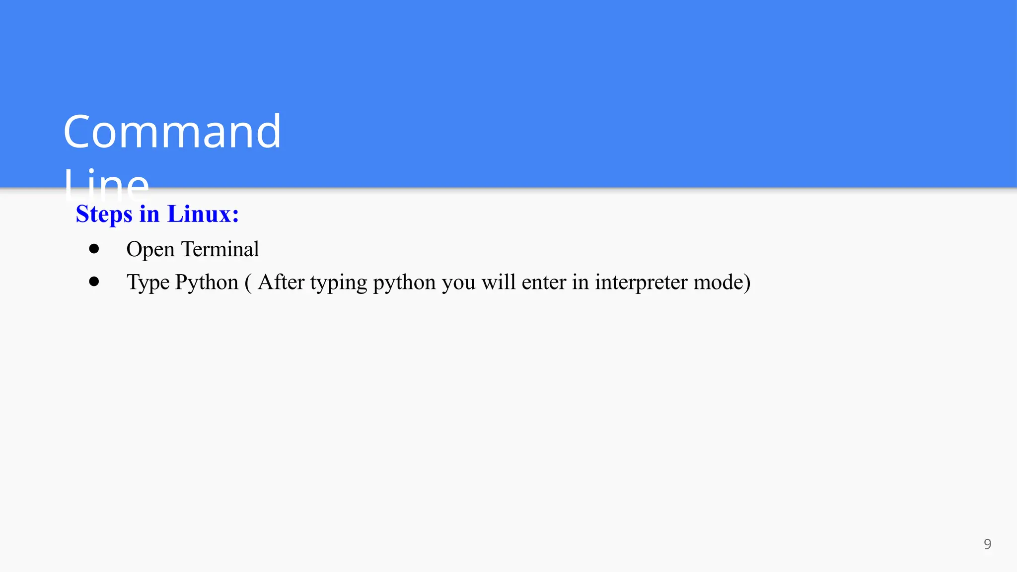 Command
Line
9
Steps in Linux:
● Open Terminal
● Type Python ( After typing python you will enter in interpreter mode)
 