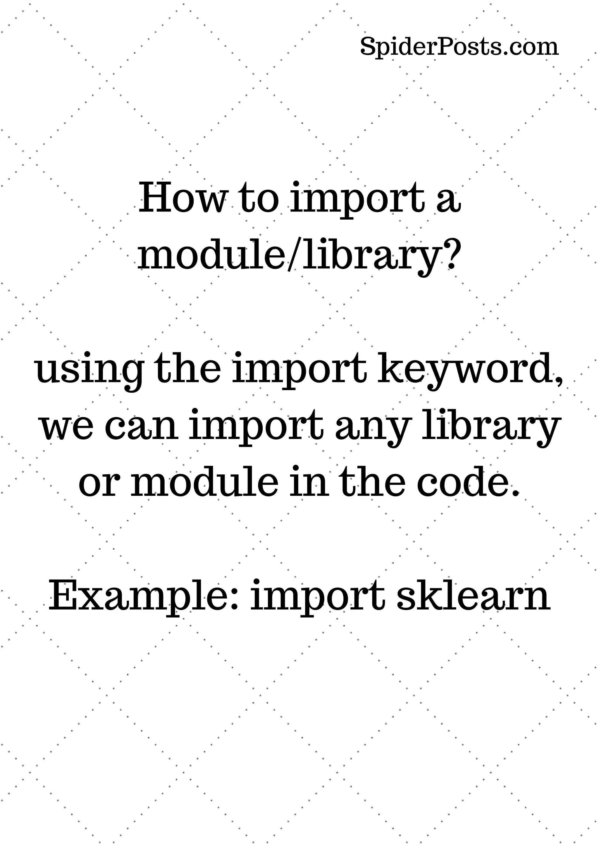 How to import a module/library? using the import keyword, we can import any library or module in the code. Example: import sklearn SpiderPosts.com 