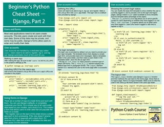 Covers Python 3 and Python 2
Showing the current login status
You can modify the base.html template to show whether the user is
currently logged in, and to provide a link to the login and logout
pages. Django makes a user object available to every template,
and this template takes advantage of this object.
The user.is_authenticated tag allows you to serve specific
content to users depending on whether they have logged in or not.
The {{ user.username }} property allows you to greet users
who have logged in. Users who haven’t logged in see links to
register or log in.
<p>
<a href="{% url 'learning_logs:index' %}">
Learning Log
</a>
{% if user.is_authenticated %}
Hello, {{ user.username }}.
<a href="{% url 'users:logout' %}">
log out
</a>
{% else %}
<a href="{% url 'users:register' %}">
register
</a> -
<a href="{% url 'users:login' %}">
log in
</a>
{% endif %}
</p>
{% block content %}{% endblock content %}
The logout view
The logout_view() function uses Django’s logout() function
and then redirects the user back to the home page. Since there is
no logout page, there is no logout template. Make sure to write this
code in the views.py file that’s stored in the users app folder.
from django.http import HttpResponseRedirect
from django.core.urlresolvers import reverse
from django.contrib.auth import logout
def logout_view(request):
"""Log the user out."""
logout(request)
return HttpResponseRedirect(
reverse('learning_logs:index'))
User accounts are handled by a dedicated app called
users. Users need to be able to register, log in, and log
out. Django automates much of this work for you.
Making a users app
After making the app, be sure to add 'users' to INSTALLED_APPS
in the project’s settings.py file.
$ python manage.py startapp users
Including URLS for the users app
Add a line to the project’s urls.py file so the users app’s URLs are
included in the project.
urlpatterns = [
url(r'^admin/', include(admin.site.urls)),
url(r'^users/', include('users.urls',
namespace='users')),
url(r'', include('learning_logs.urls',
namespace='learning_logs')),
]
Defining the URLs
Users will need to be able to log in, log out, and register. Make a
new urls.py file in the users app folder. The login view is a default
view provided by Django.
from django.conf.urls import url
from django.contrib.auth.views import login
from . import views
urlpatterns = [
url(r'^login/$', login,
{'template_name': 'users/login.html'},
name='login'),
url(r'^logout/$', views.logout_view,
name='logout'),
url(r'^register/$', views.register,
name='register'),
]
The login template
The login view is provided by default, but you need to provide your
own login template. The template shown here displays a simple
login form, and provides basic error messages. Make a templates
folder in the users folder, and then make a users folder in the
templates folder. Save this file as login.html.
The tag {% csrf_token %} helps prevent a common type of
attack with forms. The {{ form.as_p }} element displays the
default login form in paragraph format. The <input> element
named next redirects the user to the home page after a successful
login.
{% extends "learning_logs/base.html" %}
{% block content %}
{% if form.errors %}
<p>
Your username and password didn't match.
Please try again.
</p>
{% endif %}
<form method="post"
action="{% url 'users:login' %}">
{% csrf token %}
{{ form.as_p }}
<button name="submit">log in</button>
<input type="hidden" name="next"
value="{% url 'learning_logs:index' %}"/>
</form>
{% endblock content %}
Most web applications need to let users create
accounts. This lets users create and work with their
own data. Some of this data may be private, and
some may be public. Django’s forms allow users to
enter and modify their data.
There are a number of ways to create forms and work with
them. You can use Django’s defaults, or completely
customize your forms. For a simple way to let users enter
data based on your models, use a ModelForm. This creates
a form that allows users to enter data that will populate the
fields on a model.
The register view on the back of this sheet shows a simple
approach to form processing. If the view doesn’t receive
data from a form, it responds with a blank form. If it
receives POST data from a form, it validates the data and
then saves it to the database.
 
