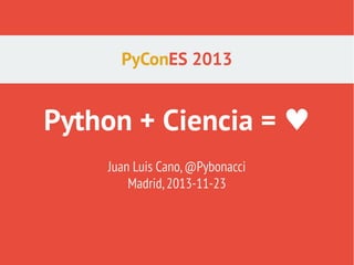 PyConES 2013

Python + Ciencia = ♥
Juan Luis Cano, @Pybonacci
Madrid, 2013-11-23

 